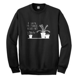 Crewneck I Can't My Plants Need Me! Unisex Sweatshirt
