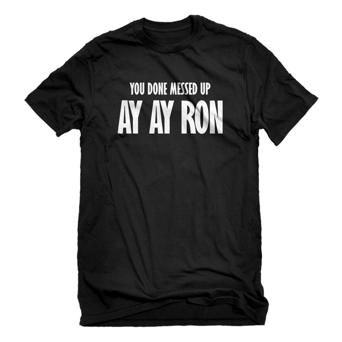 Mens You done messed up Ay Ay Ron Unisex T-shirt