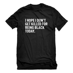 Mens I Hope I Don't Get Killed for Being Black Today. Unisex T-shirt