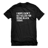Mens I Hope I Don't Get Killed for Being Black Today. Unisex T-shirt