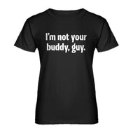 Womens I'm not your buddy, guy. Ladies' T-shirt