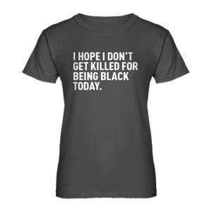 Womens I Hope I Don't Get Killed for Being Black Today. Ladies' T-shirt