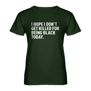 Womens I Hope I Don't Get Killed for Being Black Today. Ladies' T-shirt