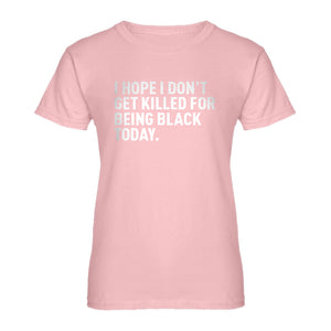 Womens I Hope I Don't Get Killed for Being Black Today. Ladies' T-shirt