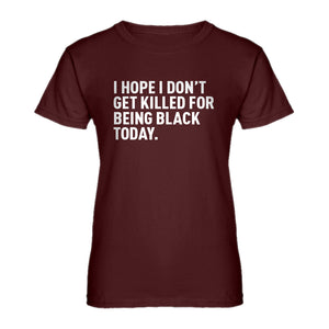 Womens I Hope I Don't Get Killed for Being Black Today. Ladies' T-shirt