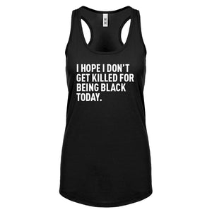 I Hope I Don't Get Killed for Being Black Today. Womens Racerback Tank Top