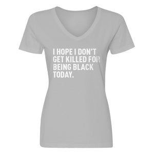 Womens I Hope I Don't Get Killed for Being Black Today. V-Neck T-shirt